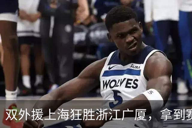 双外援上海狂胜浙江广厦，拿到赛点，张镇麟该去参加NBA选秀！